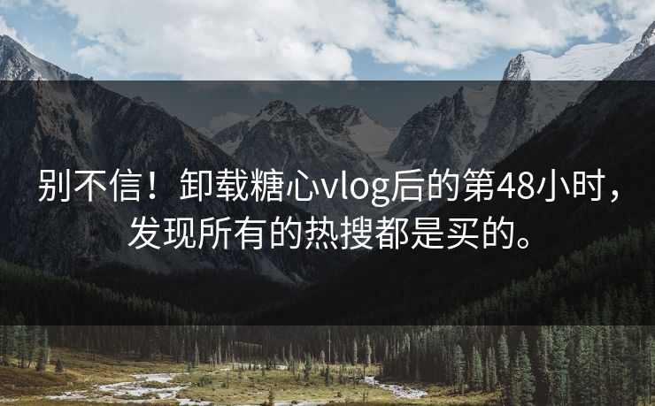 别不信！卸载糖心vlog后的第48小时，发现所有的热搜都是买的。